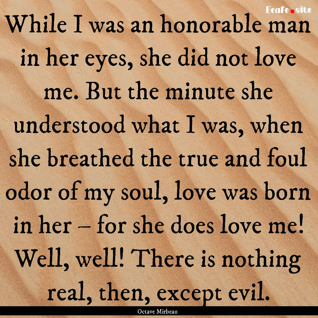 While I was an honorable man in her eyes,.... : Quote by Octave Mirbeau