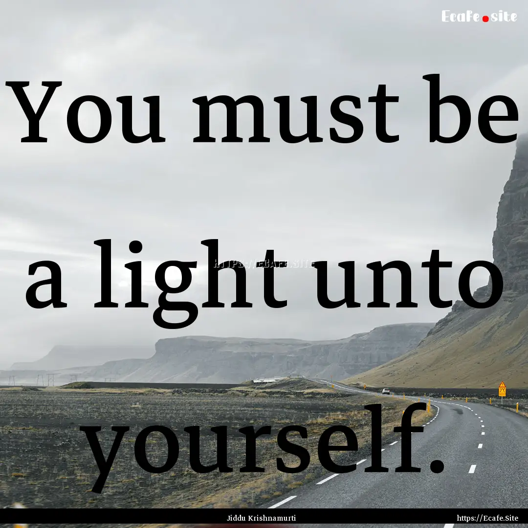 You must be a light unto yourself. : Quote by Jiddu Krishnamurti