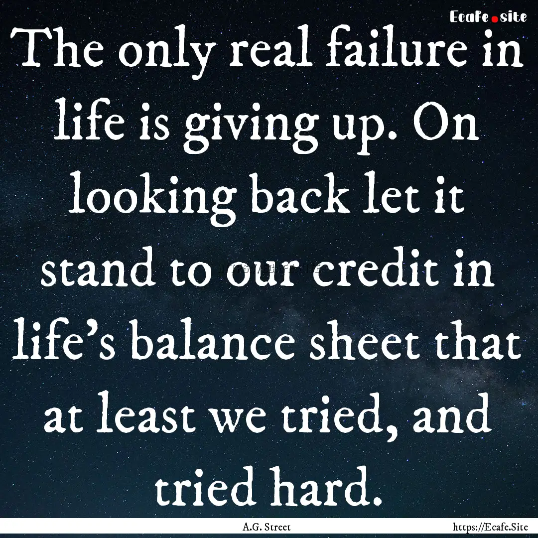 The only real failure in life is giving up..... : Quote by A.G. Street