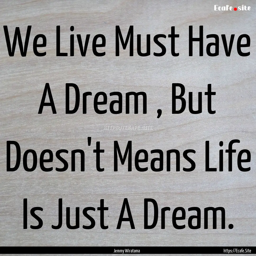 We Live Must Have A Dream , But Doesn't Means.... : Quote by Jemmy Wiratama