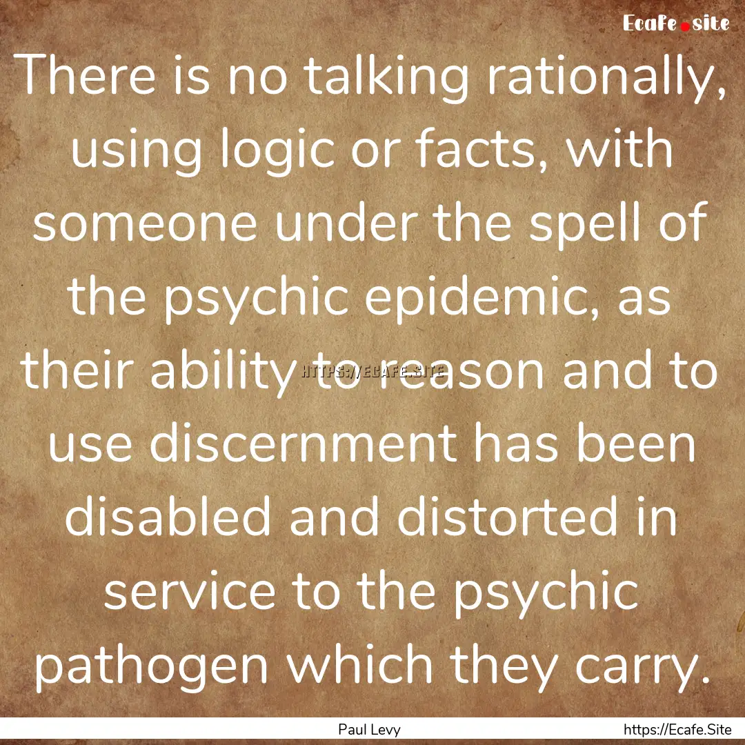 There is no talking rationally, using logic.... : Quote by Paul Levy