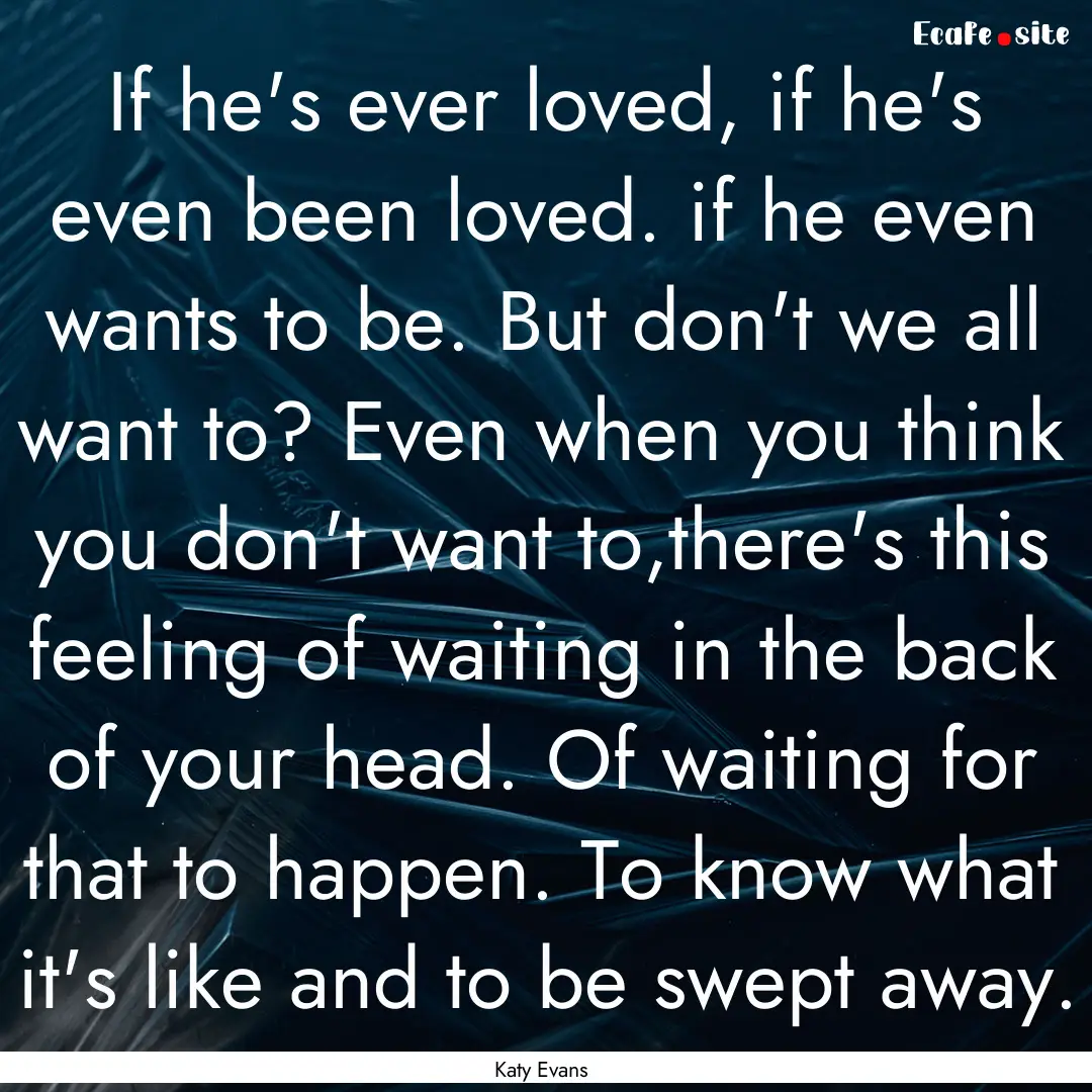 If he's ever loved, if he's even been loved..... : Quote by Katy Evans