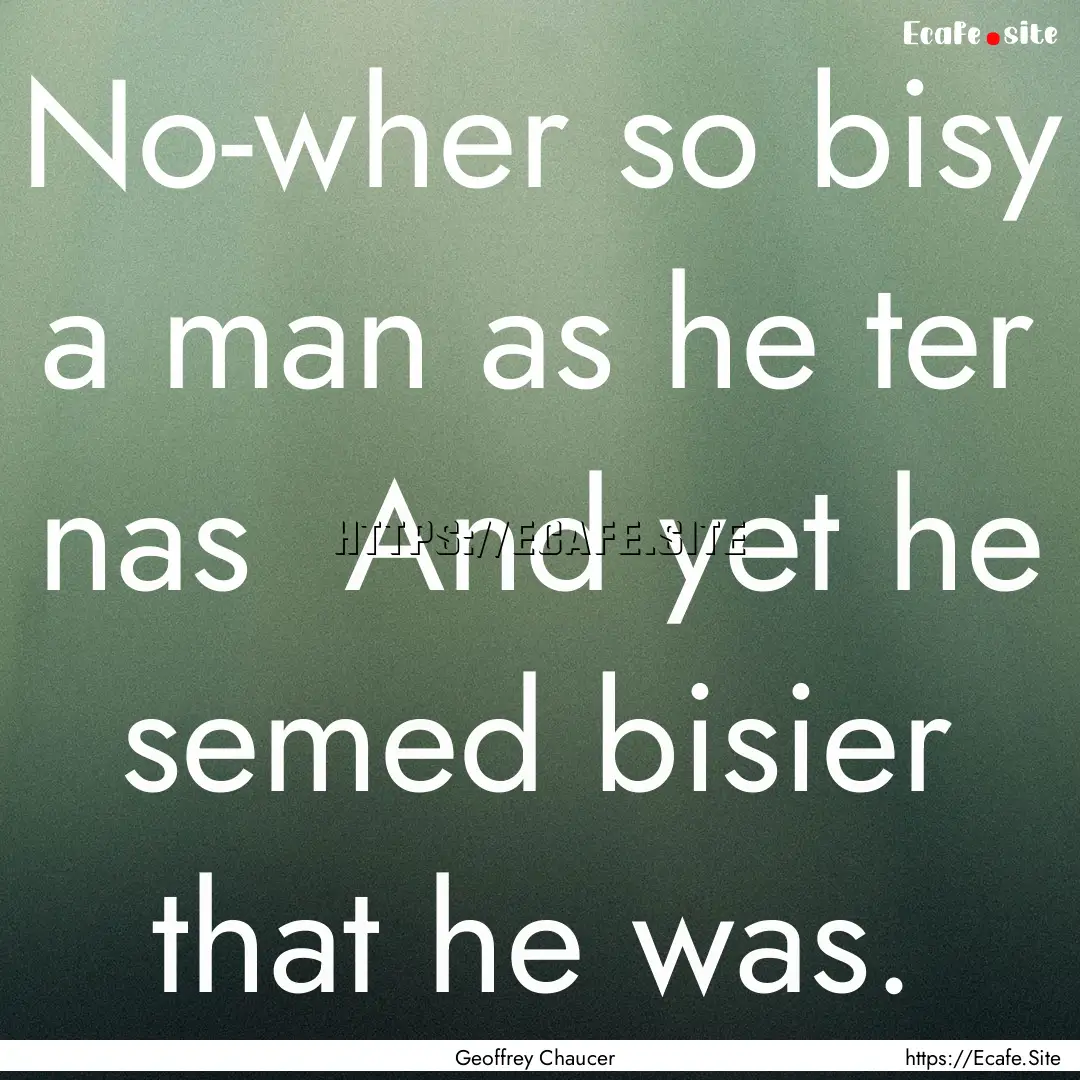 No-wher so bisy a man as he ter nas And.... : Quote by Geoffrey Chaucer