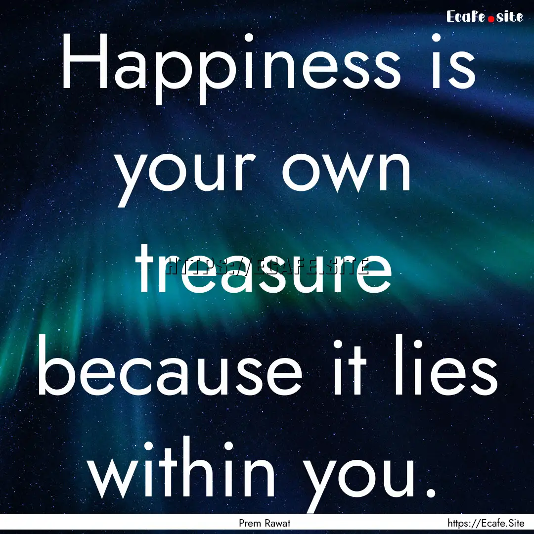 Happiness is your own treasure because it.... : Quote by Prem Rawat