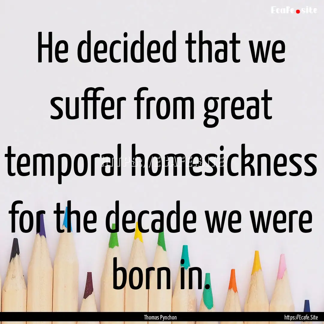 He decided that we suffer from great temporal.... : Quote by Thomas Pynchon