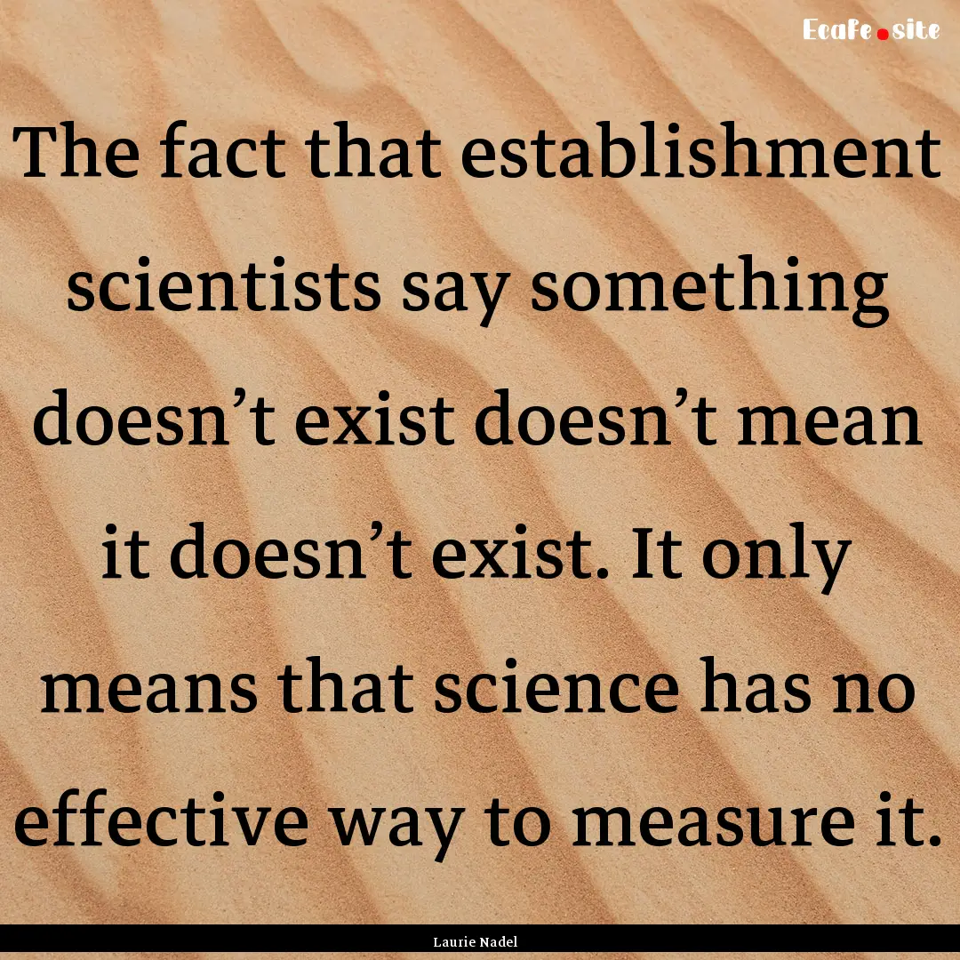 The fact that establishment scientists say.... : Quote by Laurie Nadel