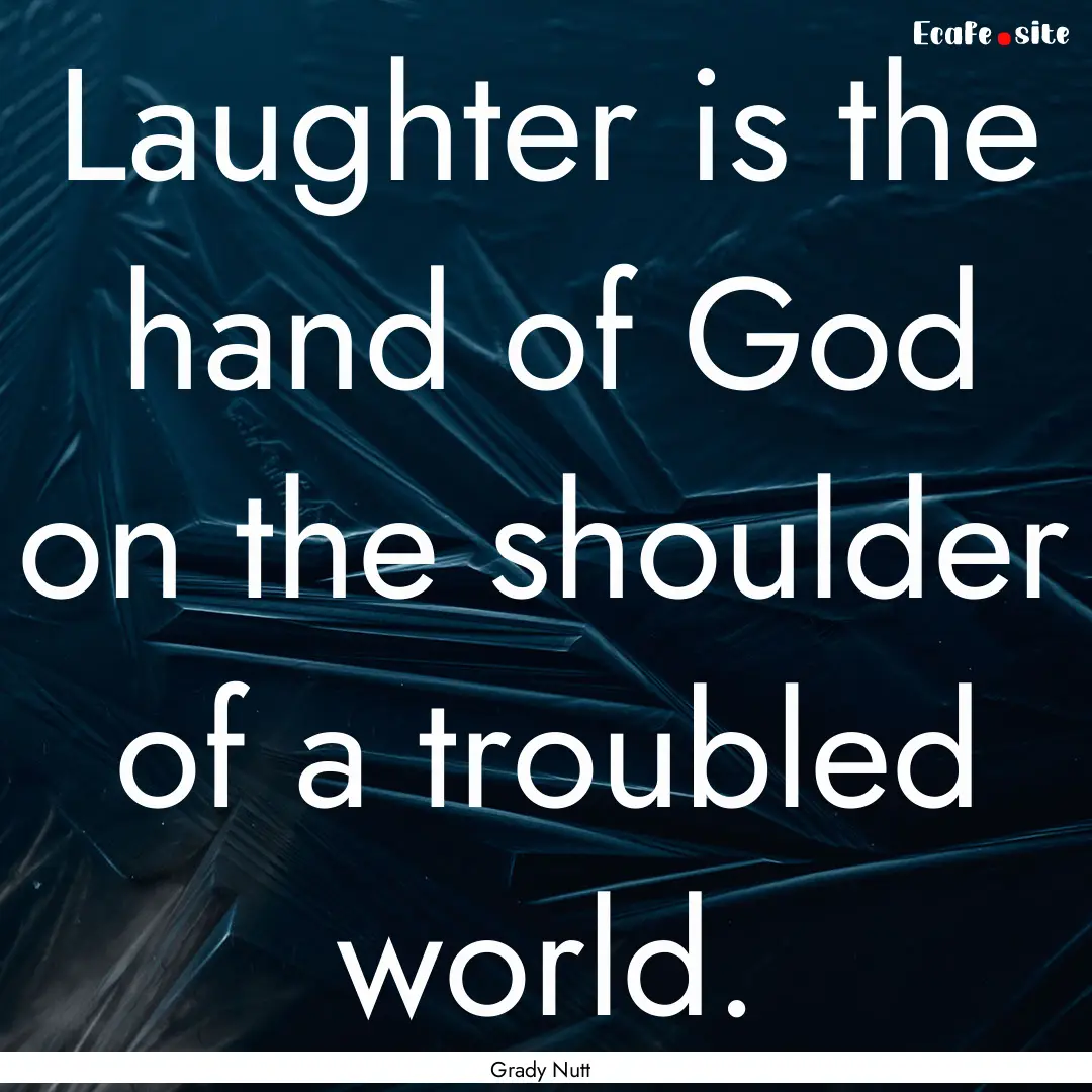 Laughter is the hand of God on the shoulder.... : Quote by Grady Nutt