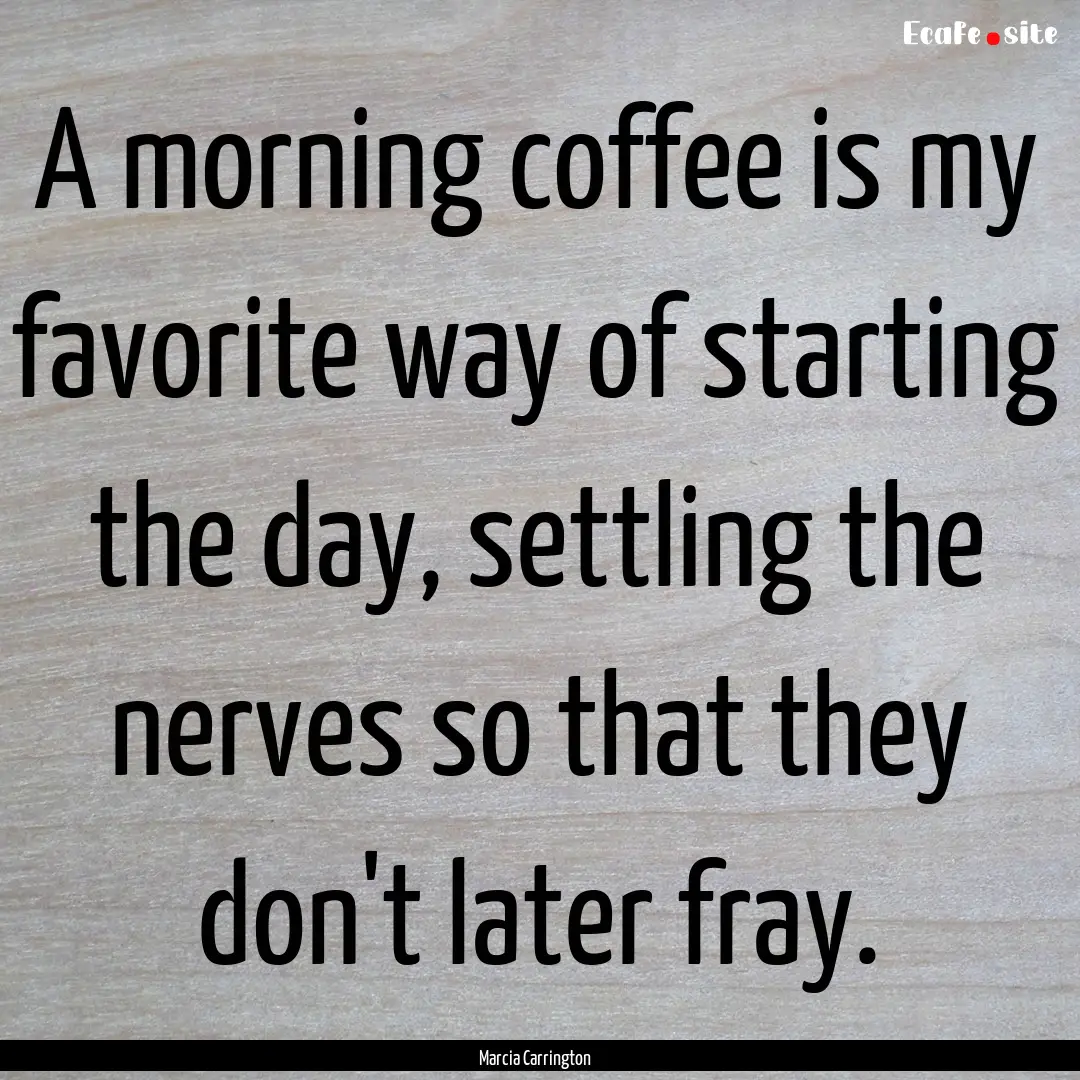 A morning coffee is my favorite way of starting.... : Quote by Marcia Carrington