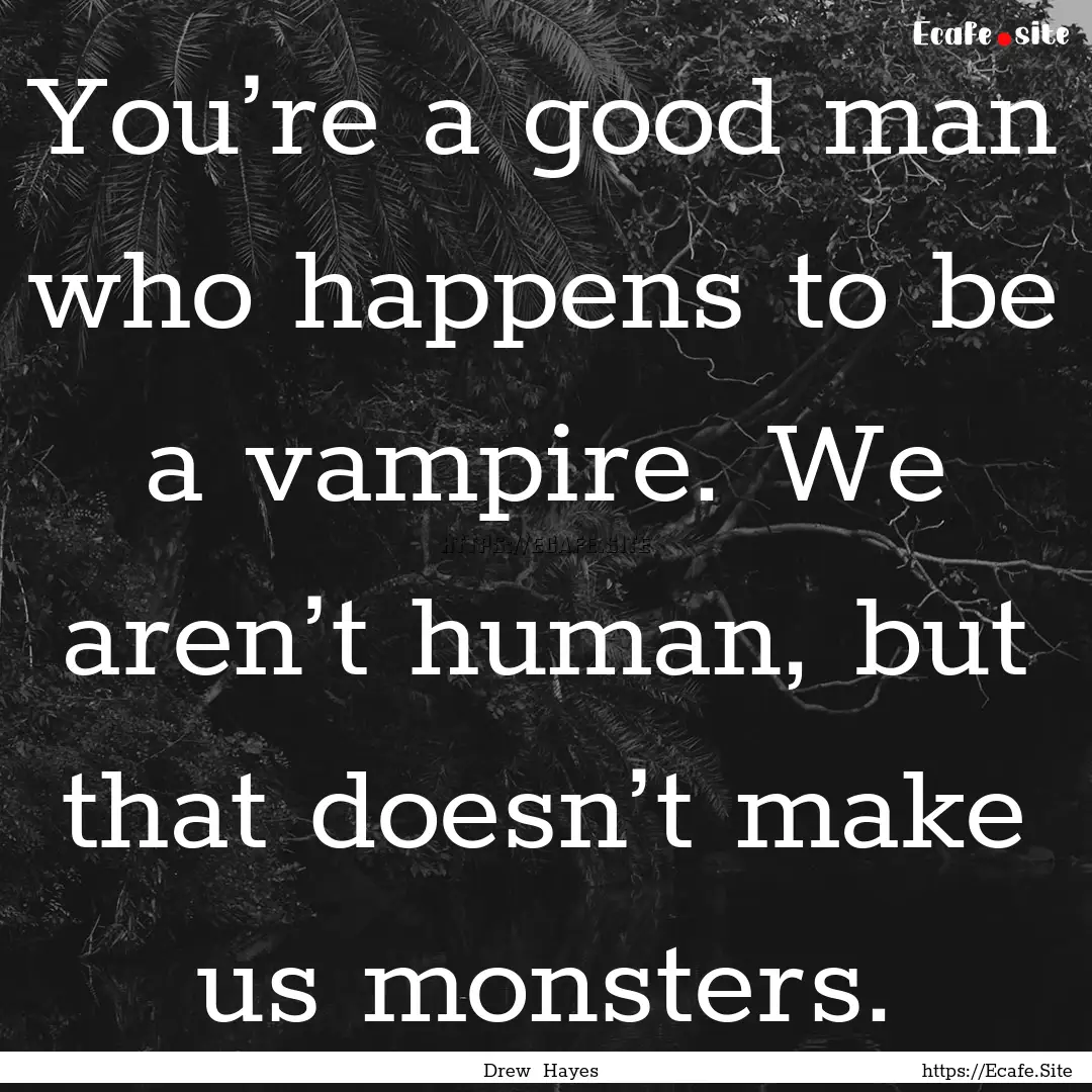 You’re a good man who happens to be a vampire..... : Quote by Drew Hayes