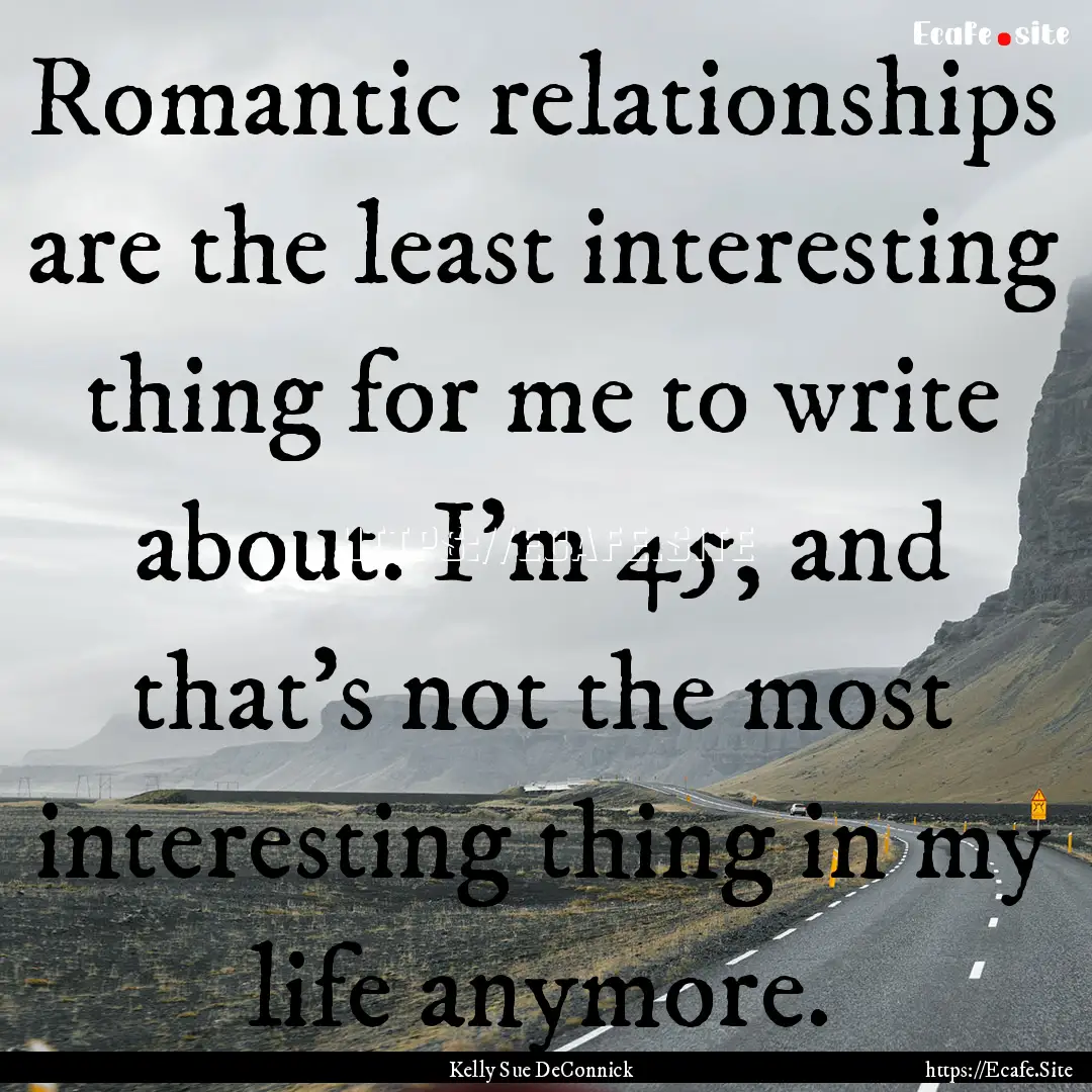 Romantic relationships are the least interesting.... : Quote by Kelly Sue DeConnick