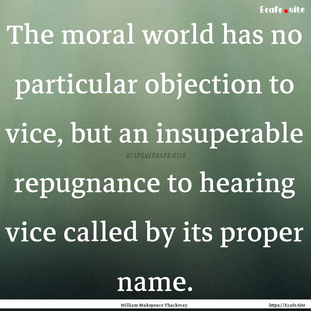 The moral world has no particular objection.... : Quote by William Makepeace Thackeray