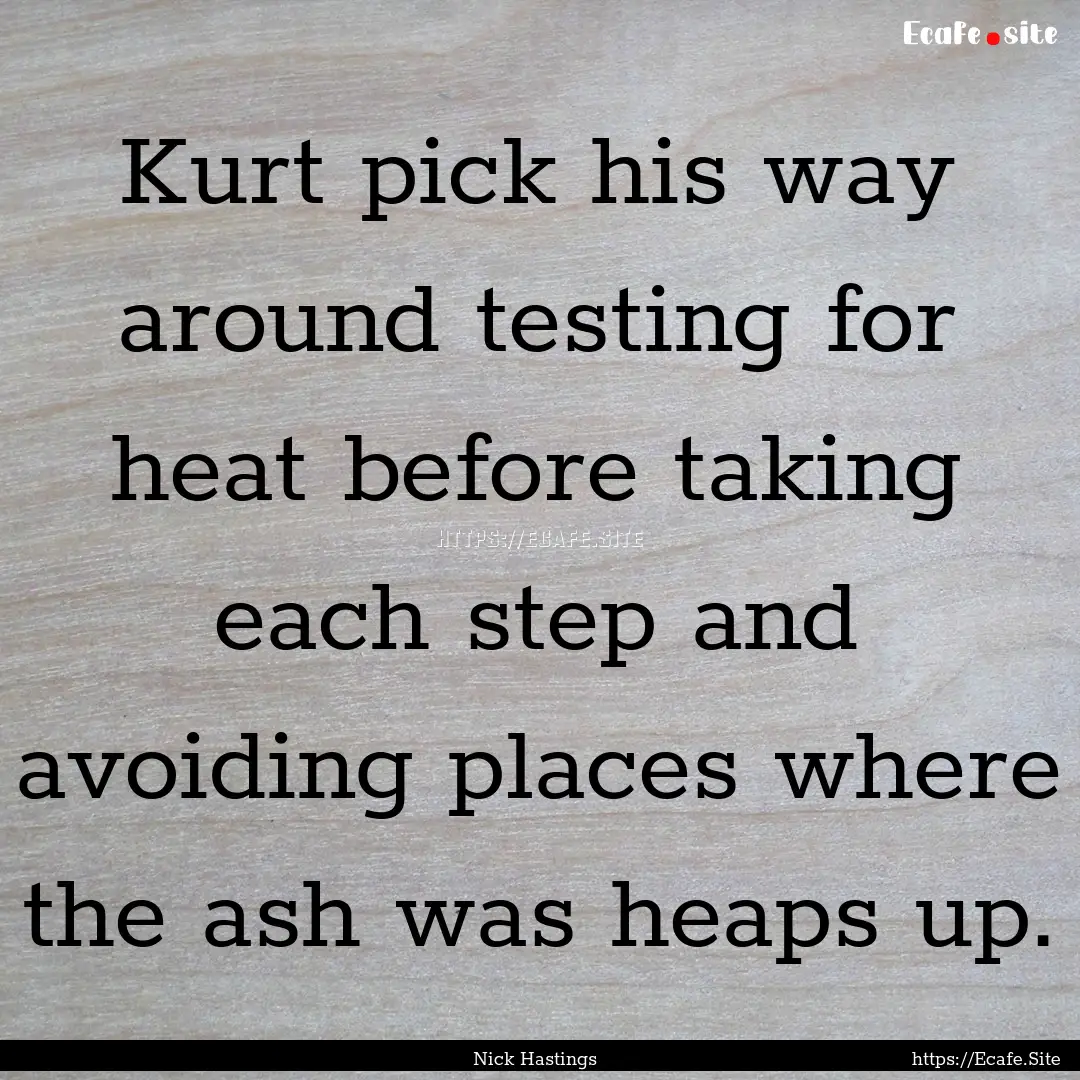 Kurt pick his way around testing for heat.... : Quote by Nick Hastings