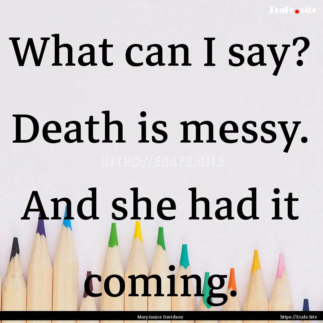 What can I say? Death is messy. And she had.... : Quote by MaryJanice Davidson