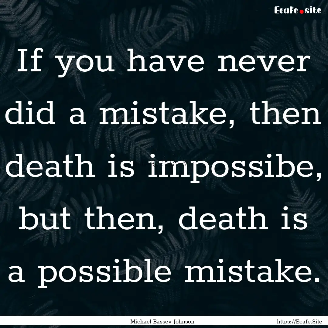 If you have never did a mistake, then death.... : Quote by Michael Bassey Johnson