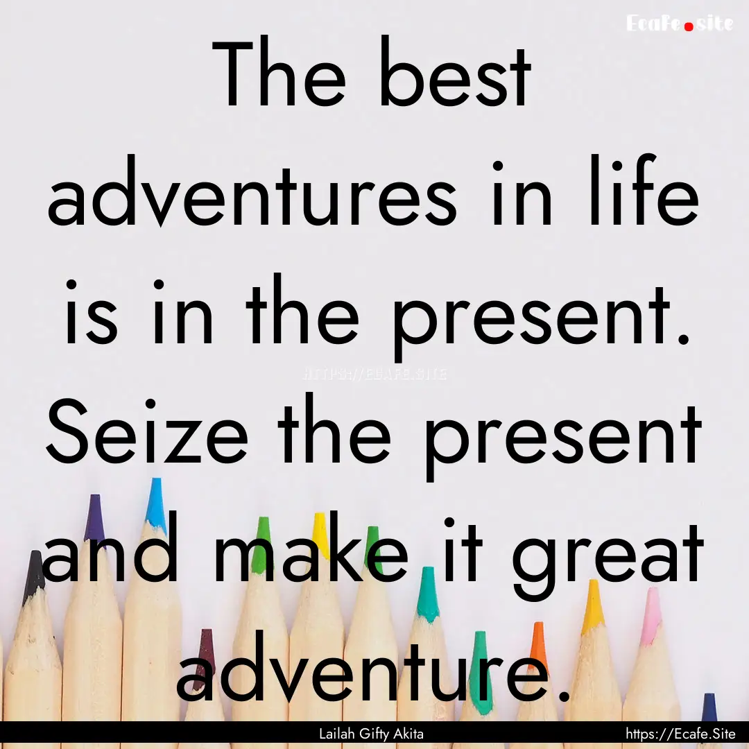 The best adventures in life is in the present..... : Quote by Lailah Gifty Akita