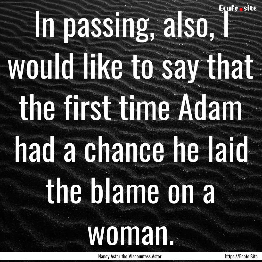 In passing, also, I would like to say that.... : Quote by Nancy Astor the Viscountess Astor