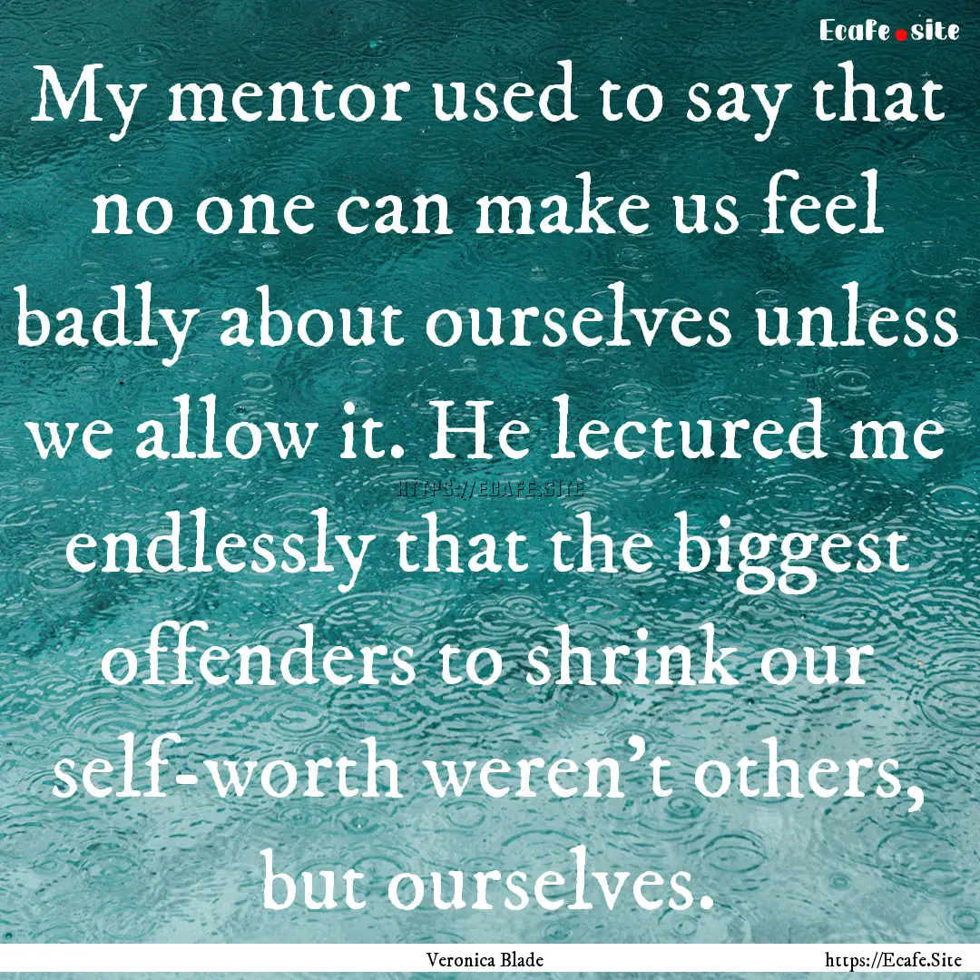 My mentor used to say that no one can make.... : Quote by Veronica Blade