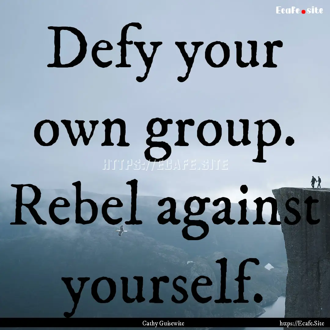 Defy your own group. Rebel against yourself..... : Quote by Cathy Guisewite