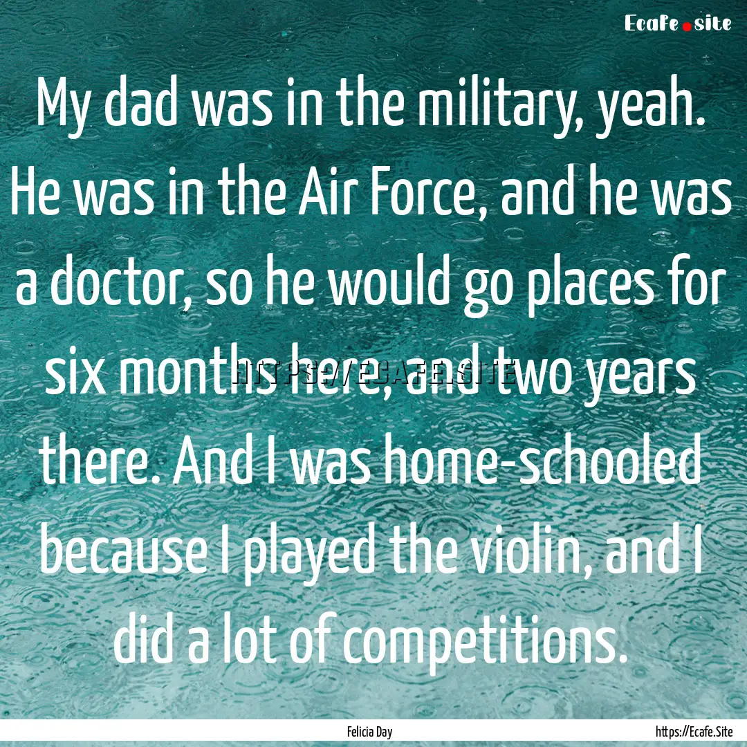 My dad was in the military, yeah. He was.... : Quote by Felicia Day