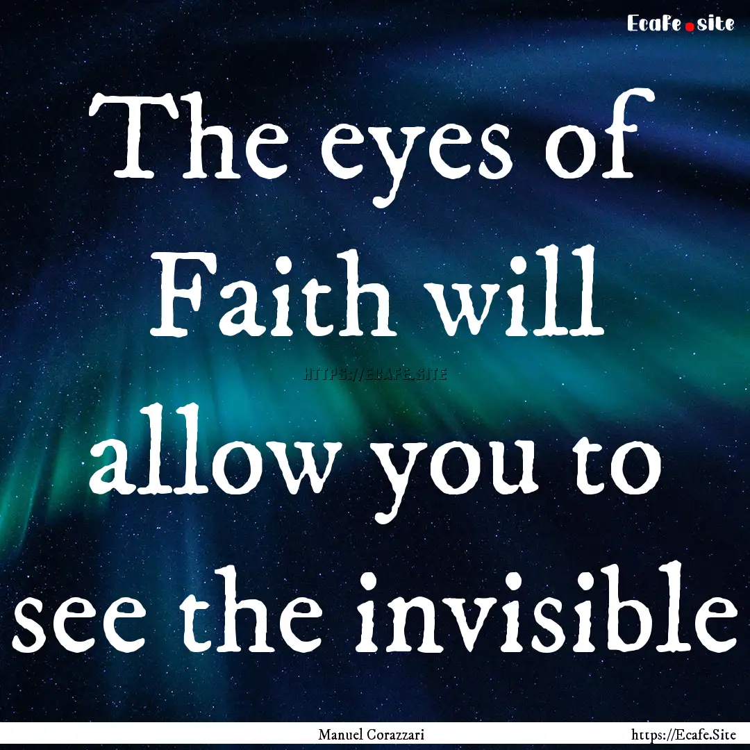 The eyes of Faith will allow you to see the.... : Quote by Manuel Corazzari