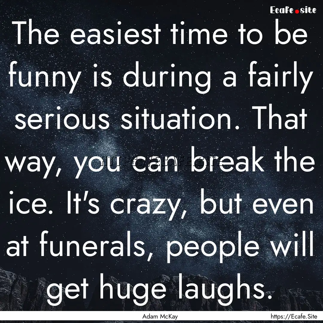 The easiest time to be funny is during a.... : Quote by Adam McKay