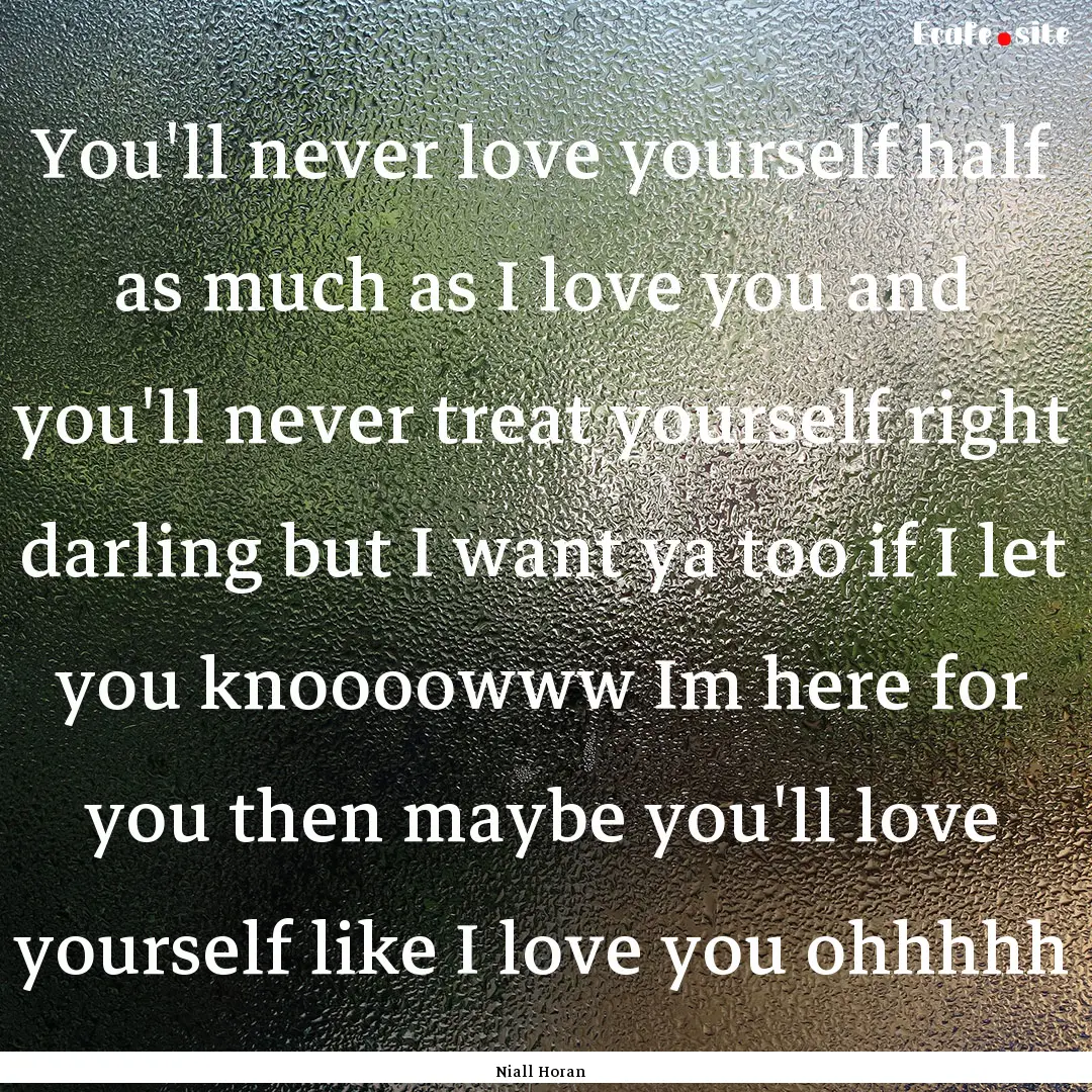 You'll never love yourself half as much as.... : Quote by Niall Horan