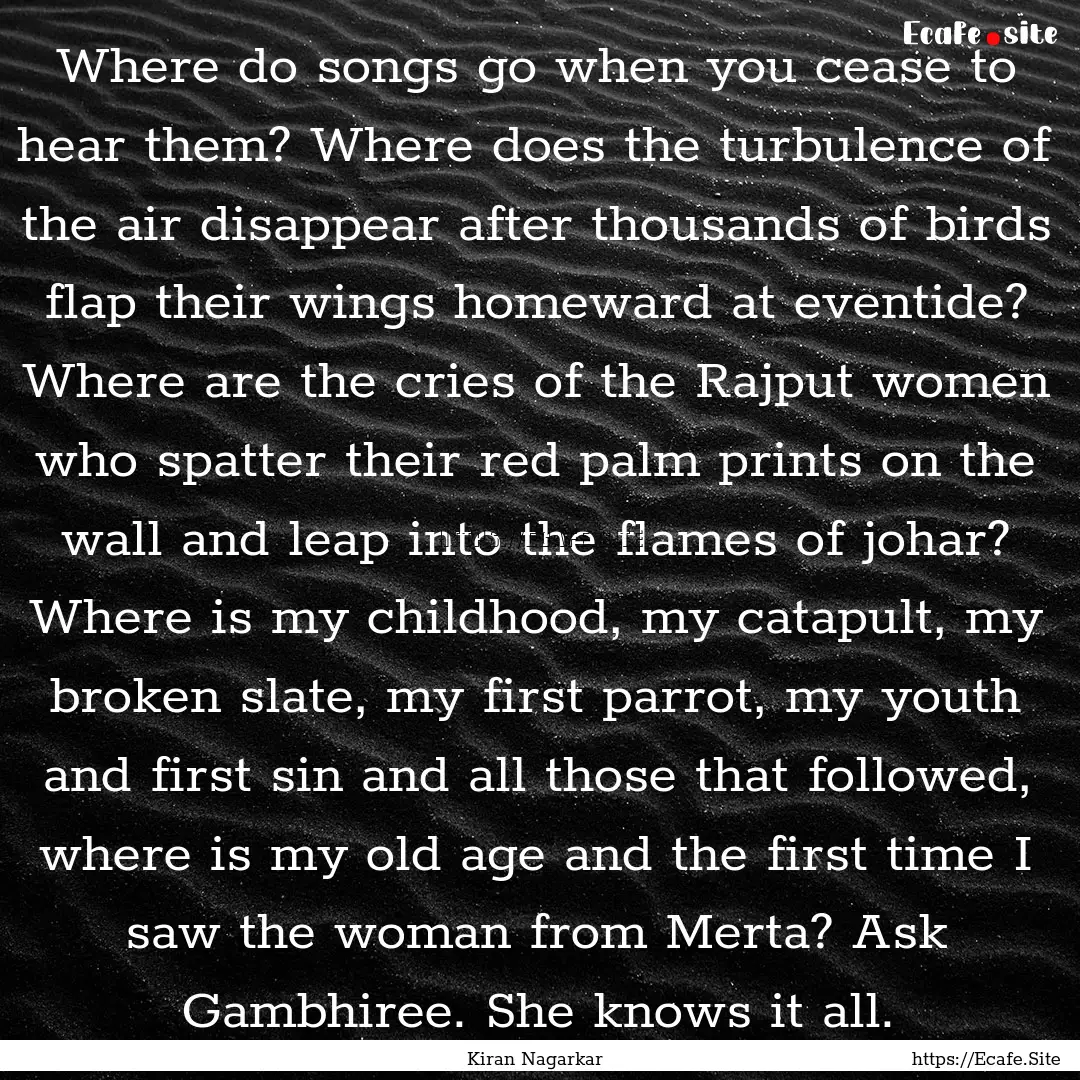 Where do songs go when you cease to hear.... : Quote by Kiran Nagarkar