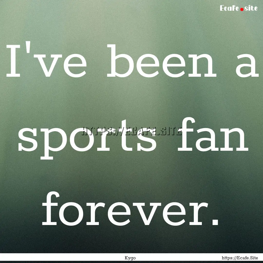 I've been a sports fan forever. : Quote by Kygo