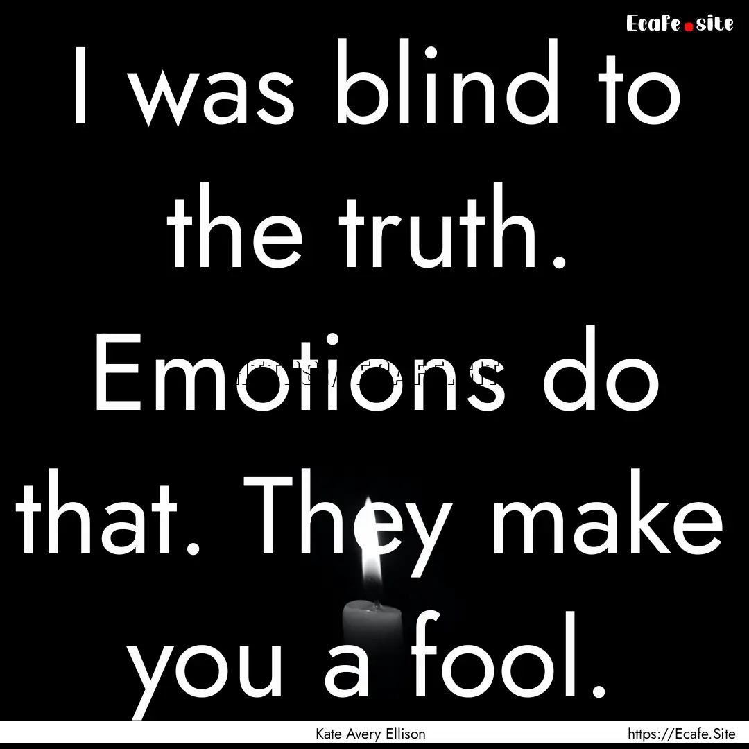 I was blind to the truth. Emotions do that..... : Quote by Kate Avery Ellison