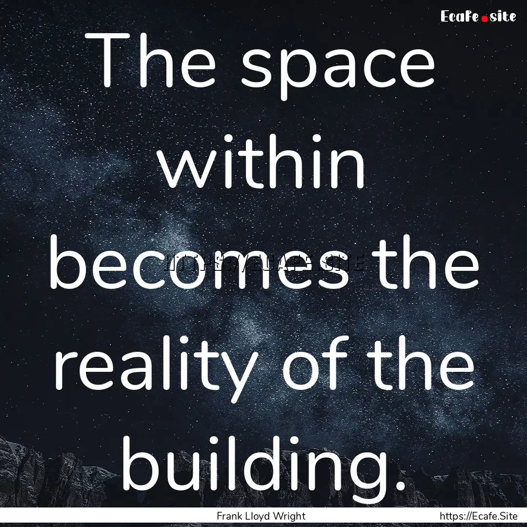 The space within becomes the reality of the.... : Quote by Frank Lloyd Wright