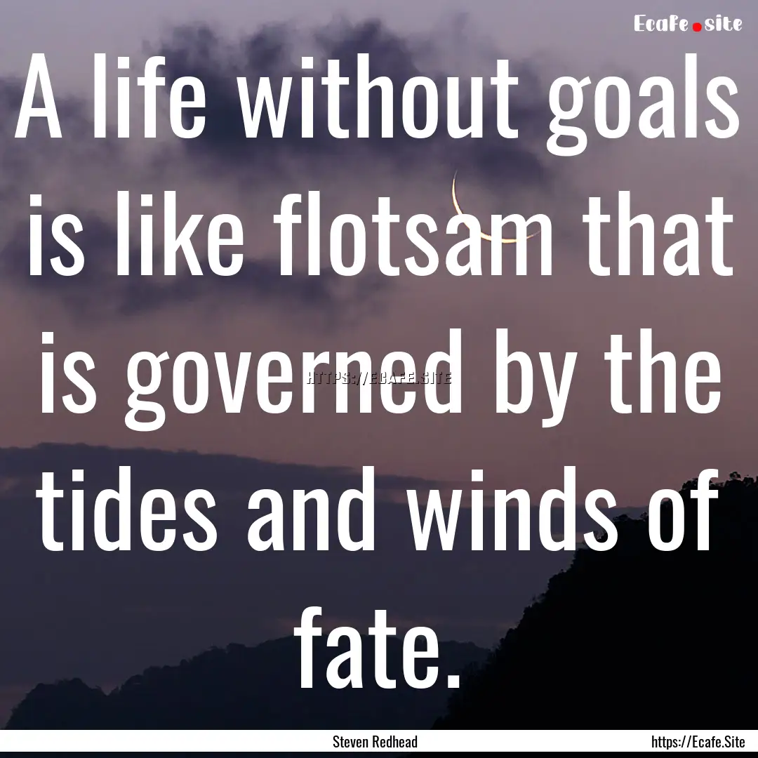 A life without goals is like flotsam that.... : Quote by Steven Redhead