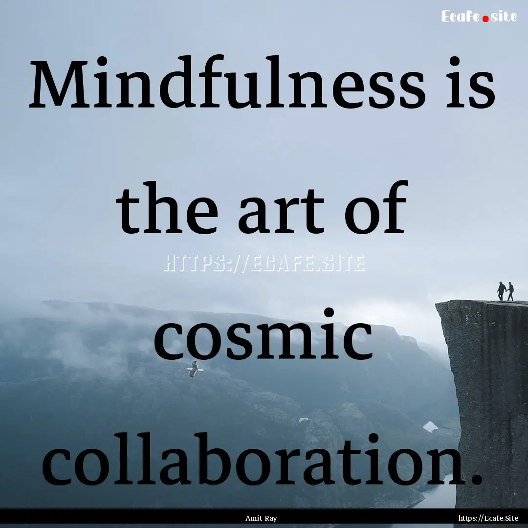 Mindfulness is the art of cosmic collaboration..... : Quote by Amit Ray