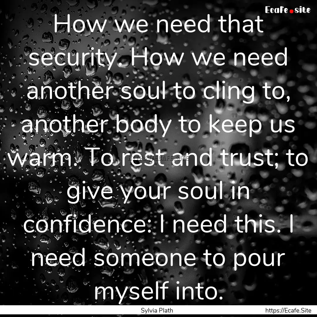 How we need that security. How we need another.... : Quote by Sylvia Plath