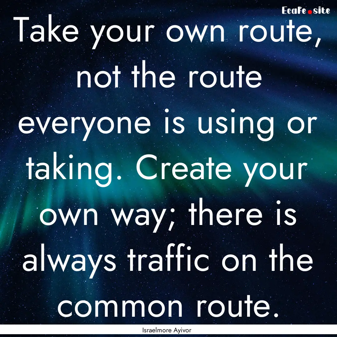 Take your own route, not the route everyone.... : Quote by Israelmore Ayivor