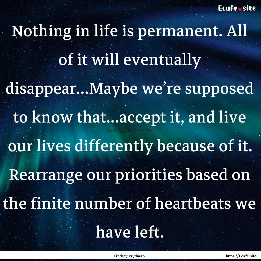 Nothing in life is permanent. All of it will.... : Quote by Lindsey Frydman