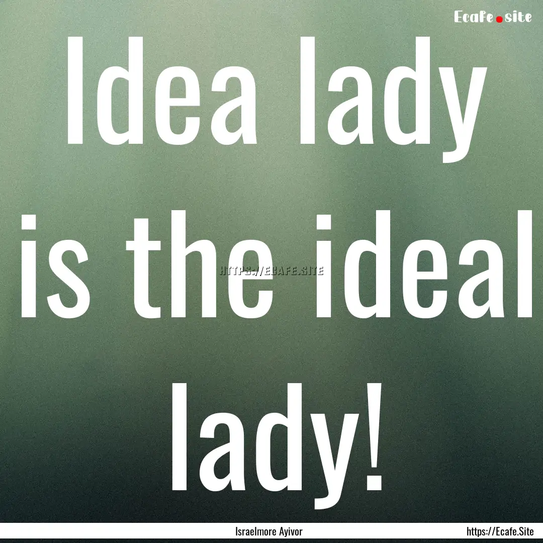 Idea lady is the ideal lady! : Quote by Israelmore Ayivor