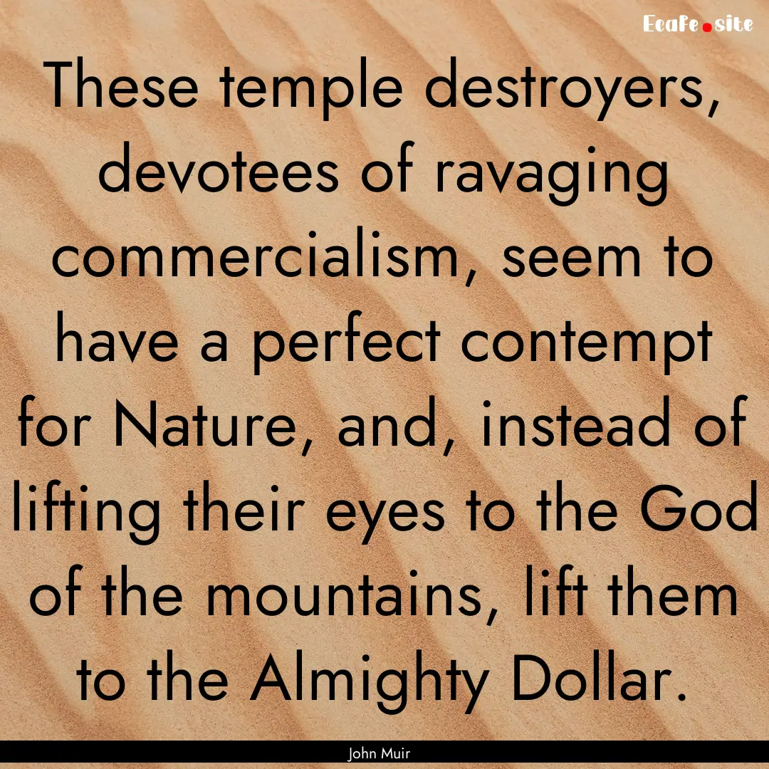 These temple destroyers, devotees of ravaging.... : Quote by John Muir