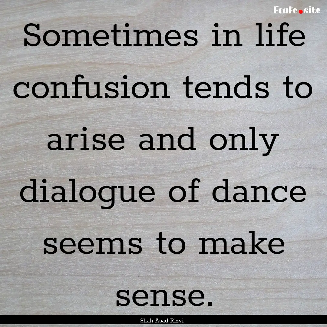 Sometimes in life confusion tends to arise.... : Quote by Shah Asad Rizvi