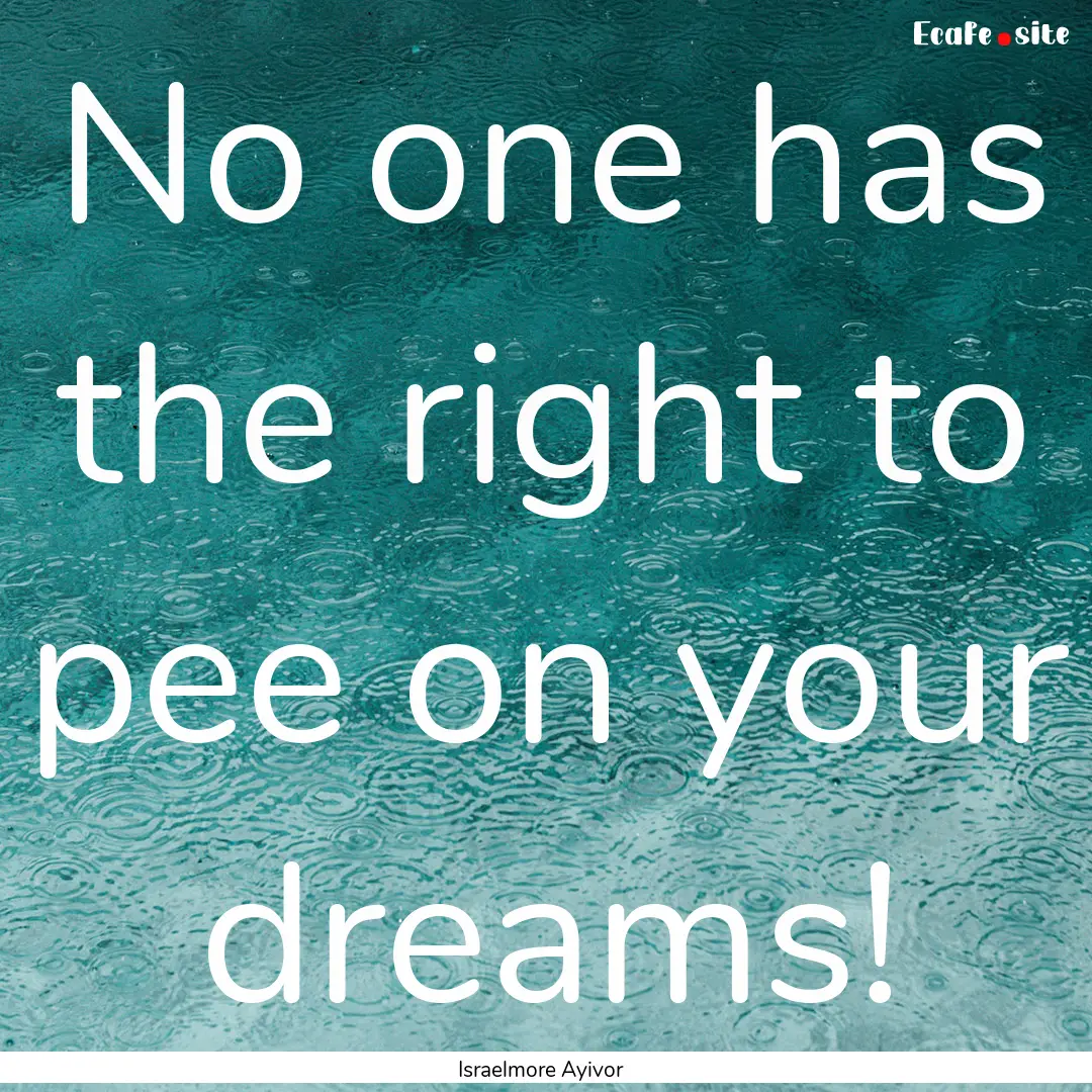 No one has the right to pee on your dreams!.... : Quote by Israelmore Ayivor