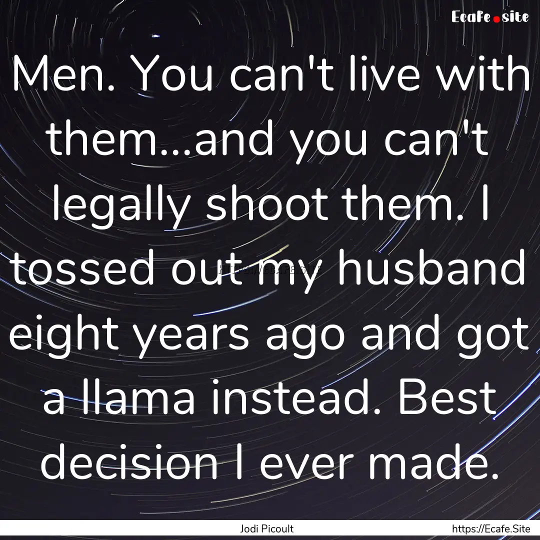 Men. You can't live with them...and you can't.... : Quote by Jodi Picoult