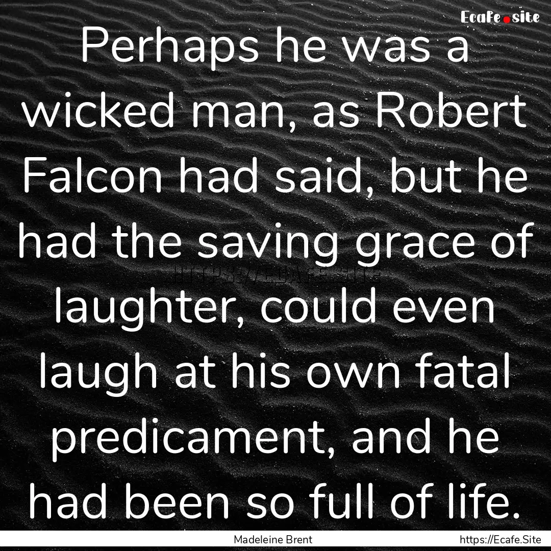 Perhaps he was a wicked man, as Robert Falcon.... : Quote by Madeleine Brent