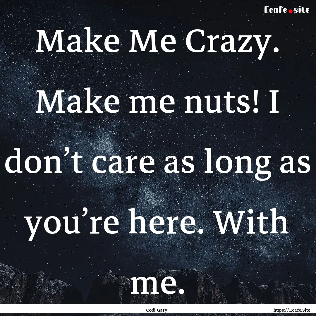 Make Me Crazy. Make me nuts! I don’t care.... : Quote by Codi Gary