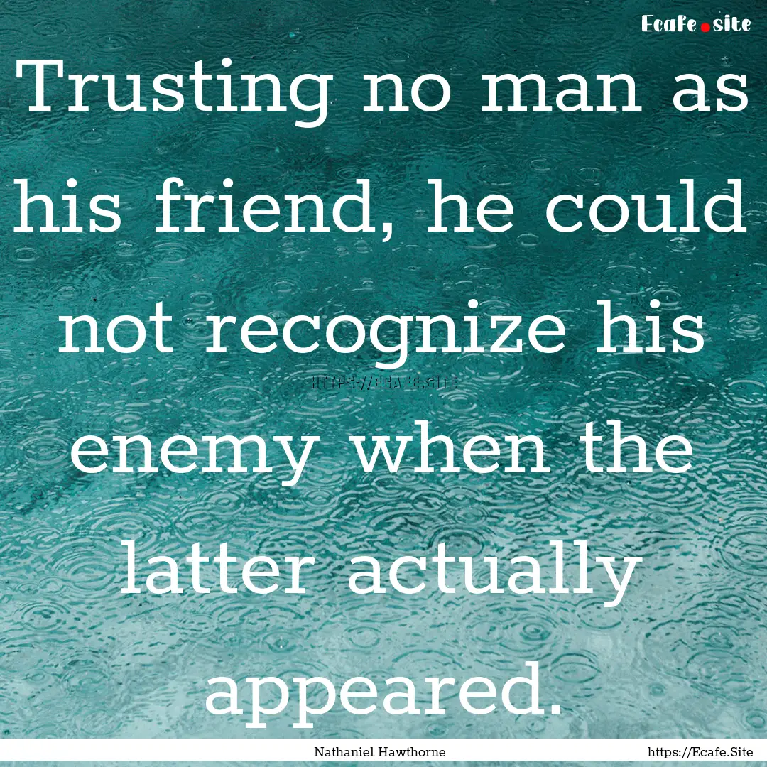 Trusting no man as his friend, he could not.... : Quote by Nathaniel Hawthorne