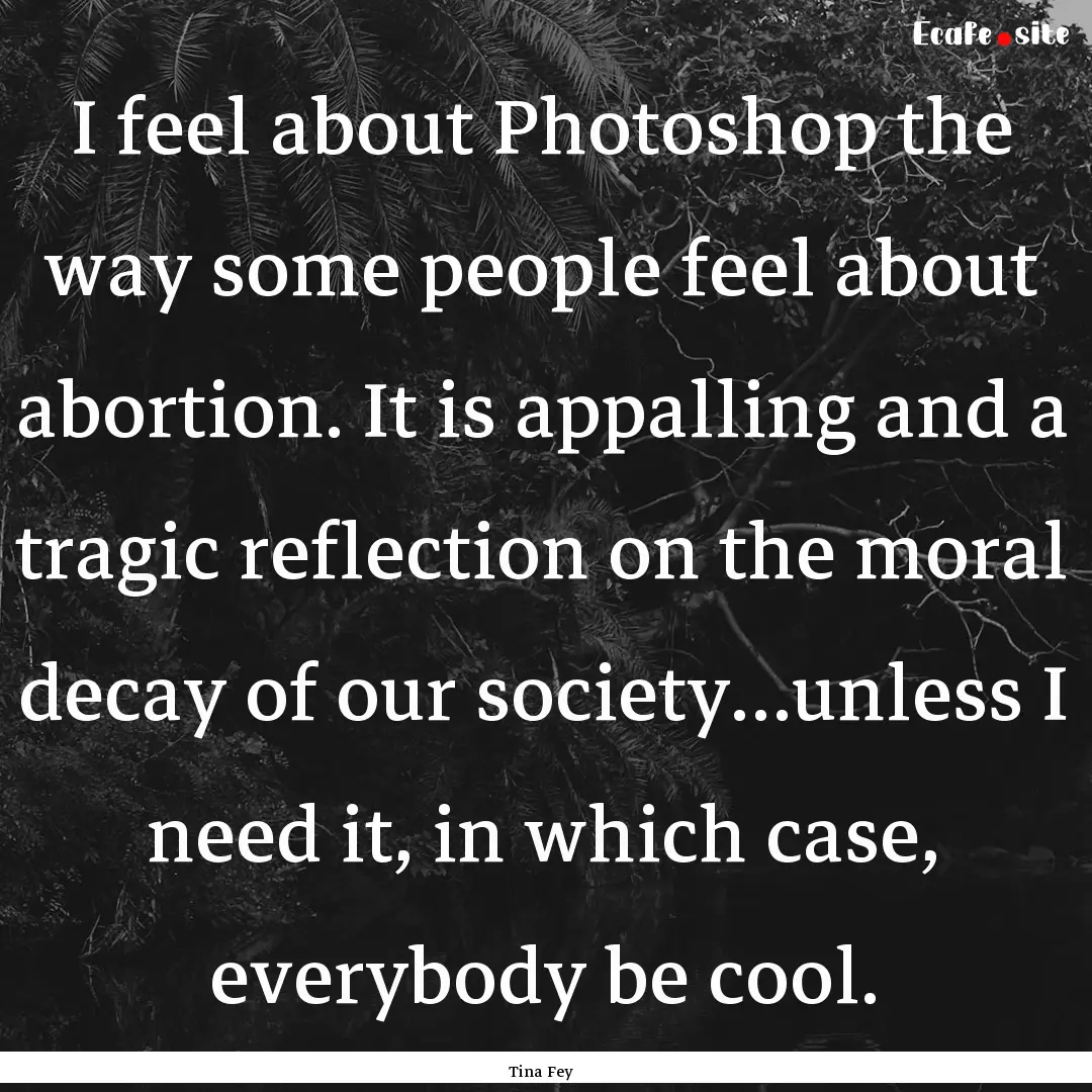 I feel about Photoshop the way some people.... : Quote by Tina Fey