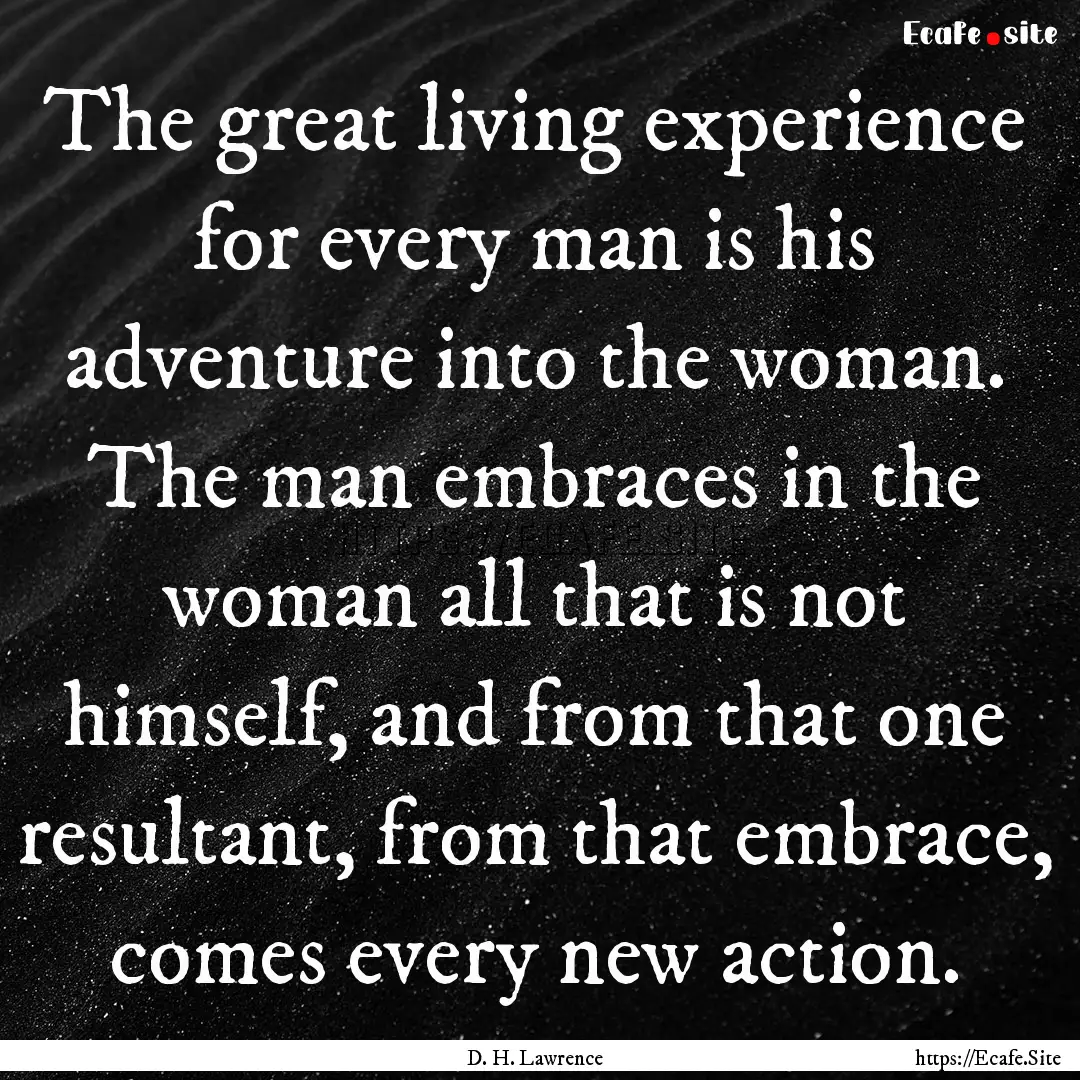 The great living experience for every man.... : Quote by D. H. Lawrence