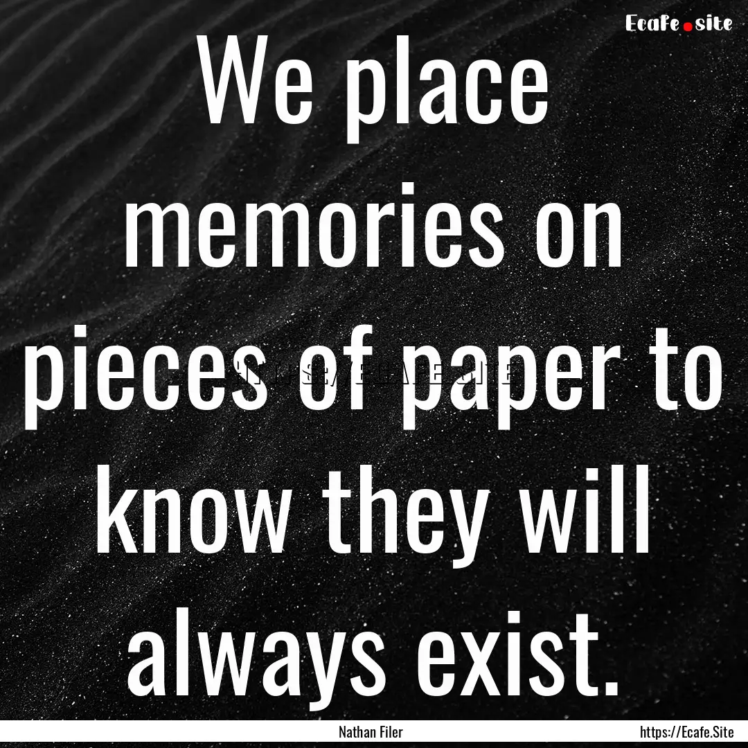 We place memories on pieces of paper to know.... : Quote by Nathan Filer