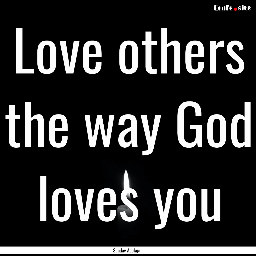 Love others the way God loves you : Quote by Sunday Adelaja