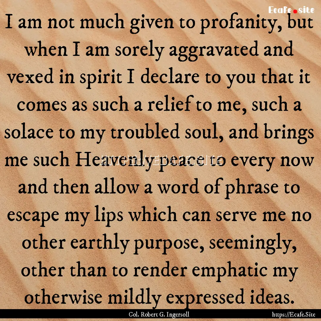 I am not much given to profanity, but when.... : Quote by Col. Robert G. Ingersoll