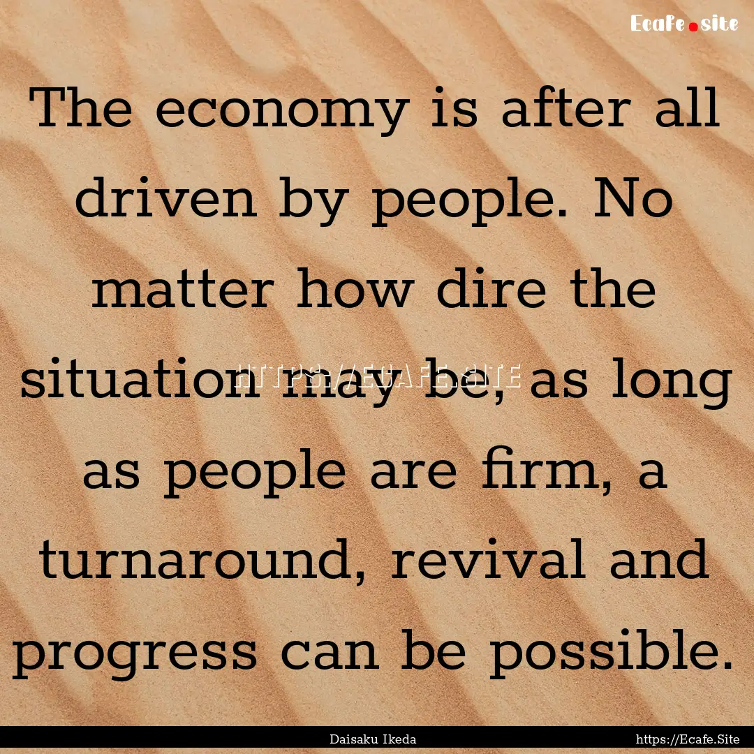 The economy is after all driven by people..... : Quote by Daisaku Ikeda