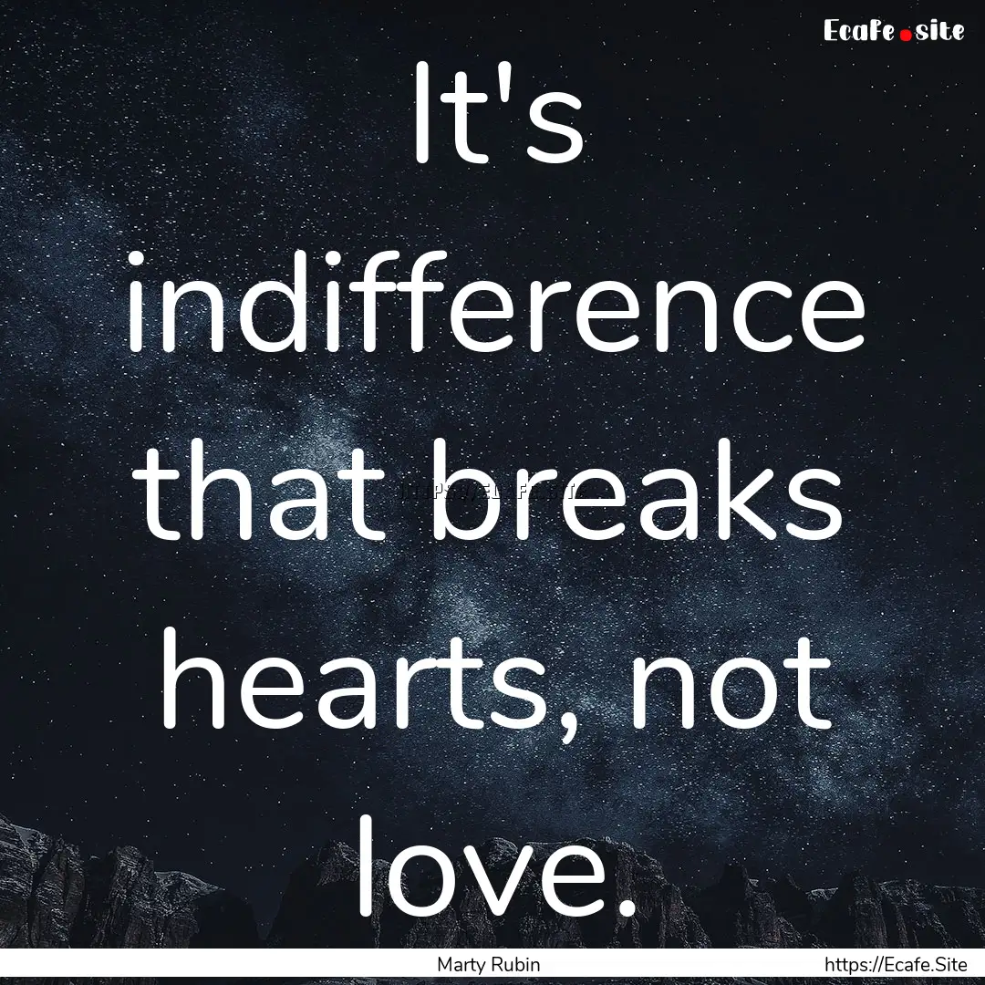 It's indifference that breaks hearts, not.... : Quote by Marty Rubin